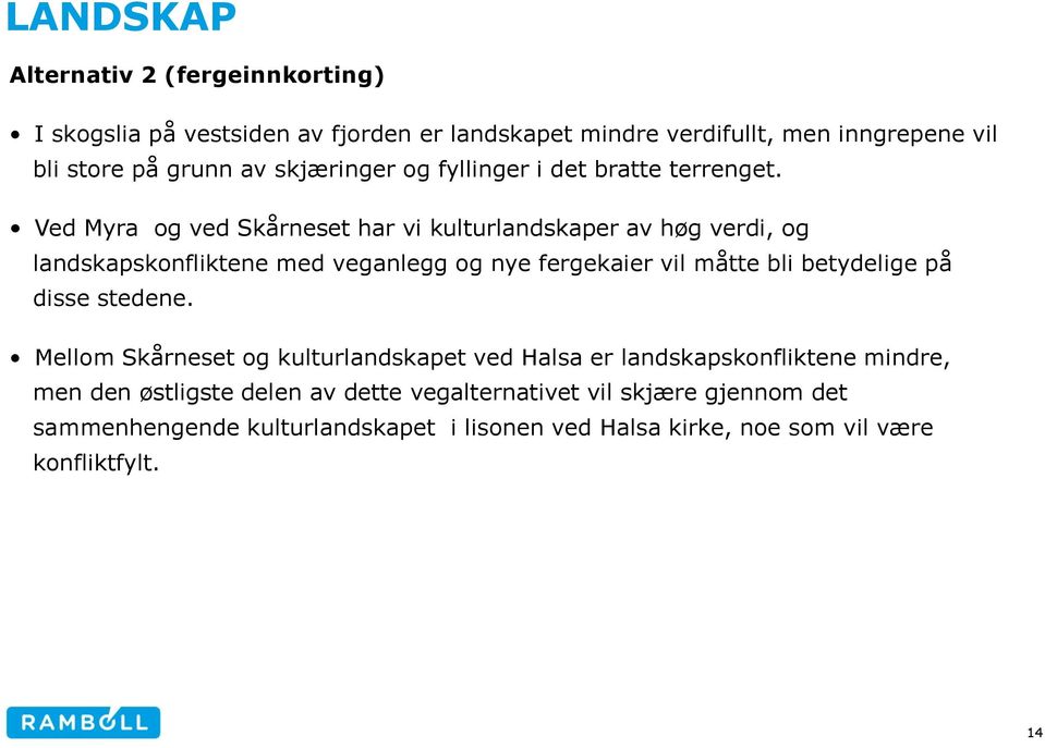 Ved Myra og ved Skårneset har vi kulturlandskaper av høg verdi, og landskapskonfliktene med veganlegg og nye fergekaier vil måtte bli betydelige på