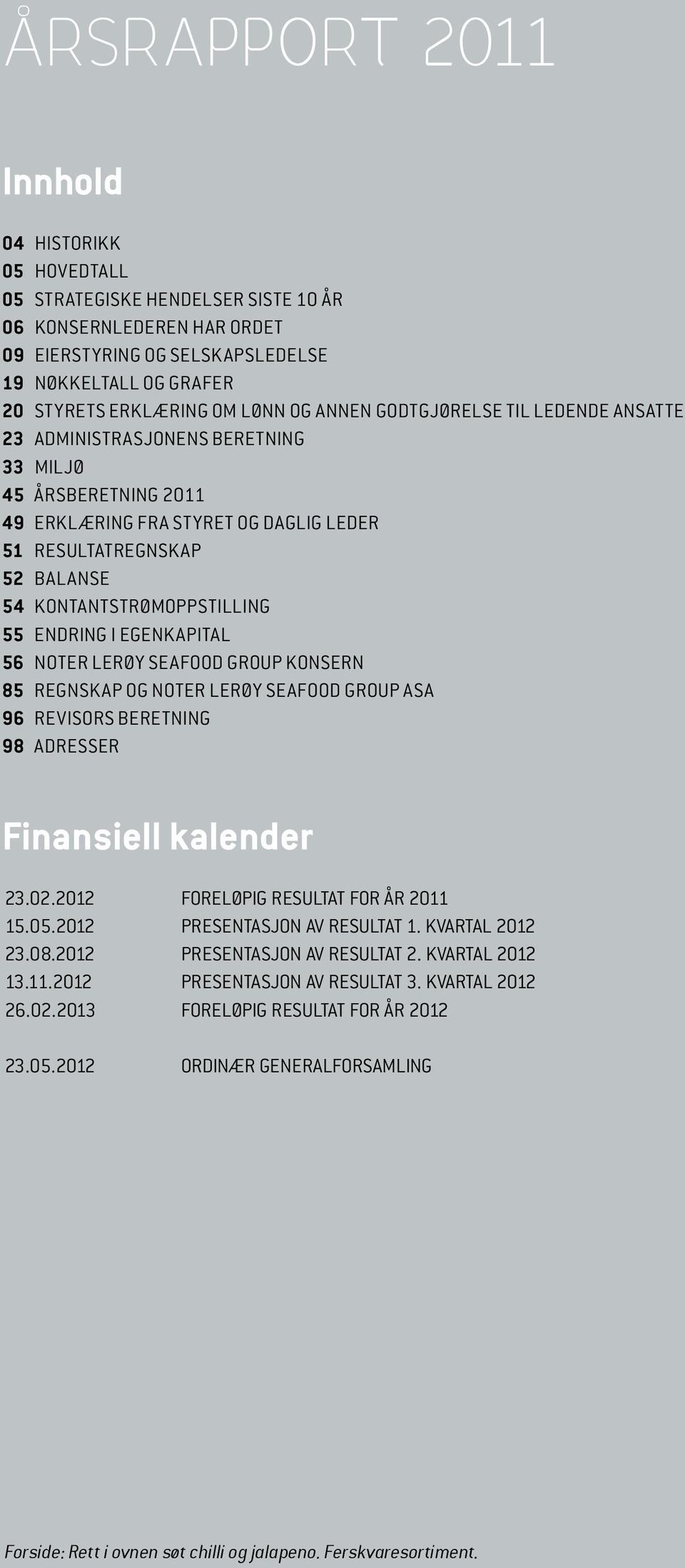 KONTANTSTRØMOPPSTILLING 55 ENDRING I EGENKAPITAL 56 NOTER LERØY SEAFOOD GROUP KONSERN 85 REGNSKAP OG NOTER LERØY SEAFOOD GROUP ASA 96 REVISORS BERETNING 98 ADRESSER Finansiell kalender 23.02.