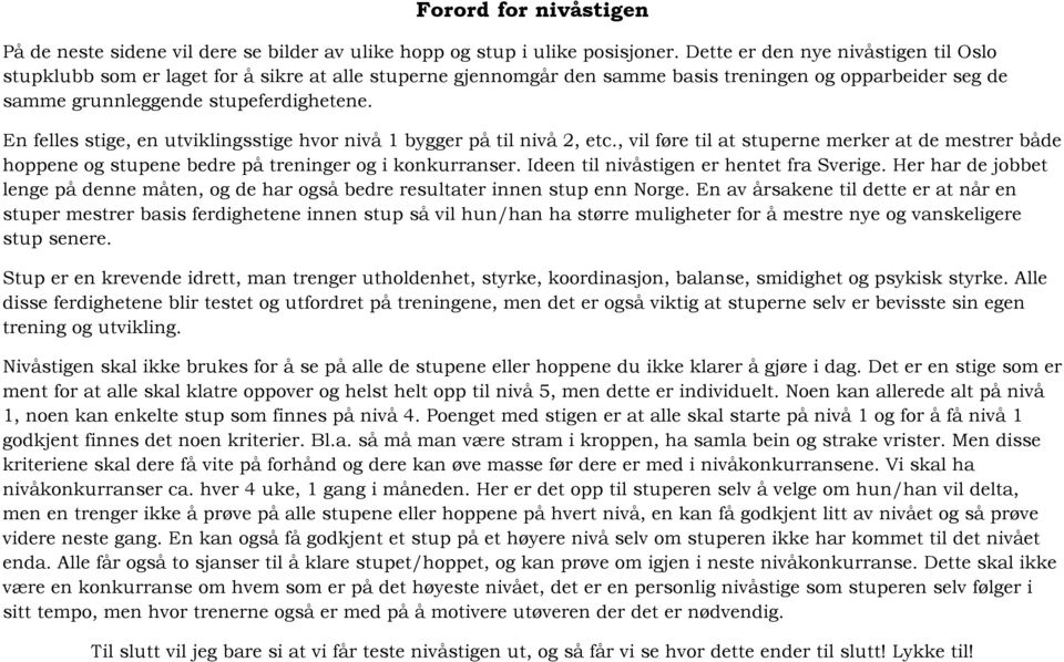 En felles stige, en utviklingsstige hvor nivå 1 bygger på til nivå 2, etc., vil føre til at stuperne merker at de mestrer både hoppene og stupene bedre på treninger og i konkurranser.