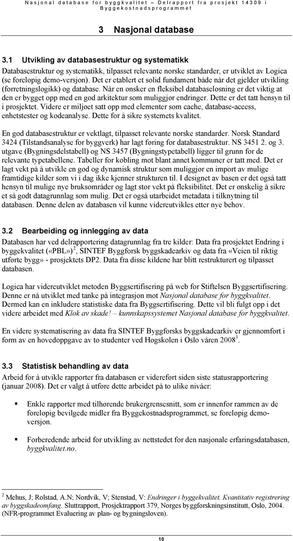 Det er etablert et solid fundament både når det gjelder utvikling (forretningslogikk) og database.