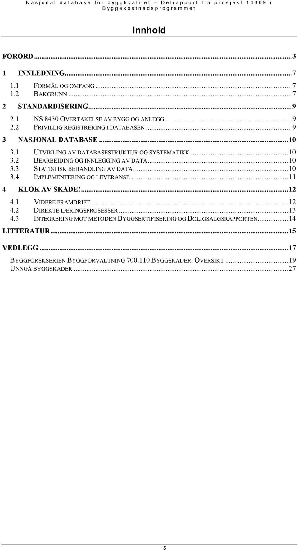 ..10 3.3 STATISTISK BEHANDLING AV DATA...10 3.4 IMPLEMENTERING OG LEVERANSE...11 4 KLOK AV SKADE!...12 4.1 VIDERE FRAMDRIFT...12 4.2 DIREKTE LÆRINGSPROSESSER...13 4.