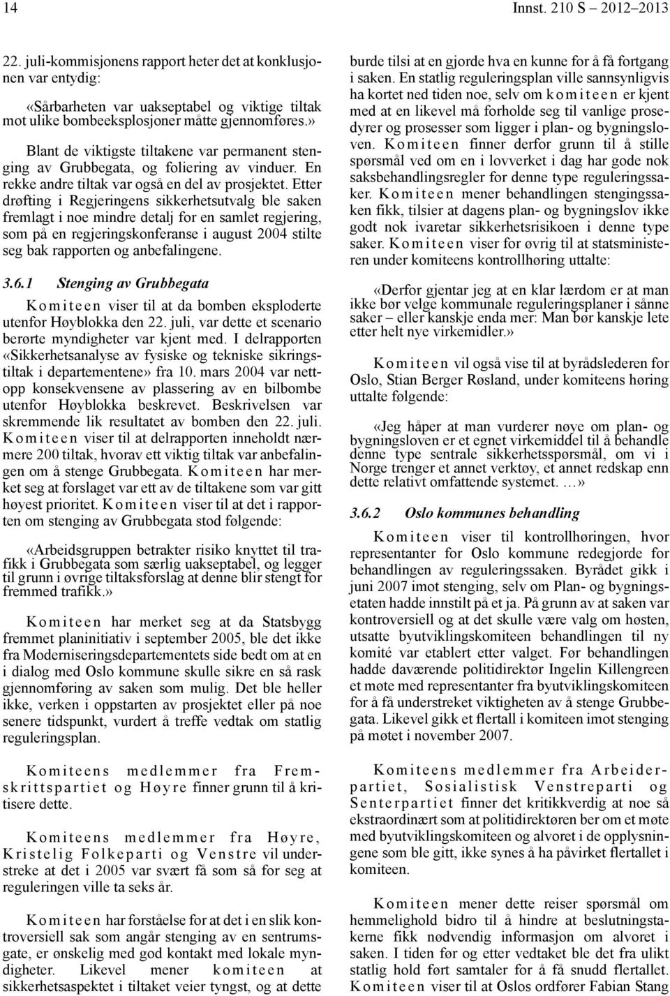 Etter drøfting i Regjeringens sikkerhetsutvalg ble saken fremlagt i noe mindre detalj for en samlet regjering, som på en regjeringskonferanse i august 2004 stilte seg bak rapporten og anbefalingene.