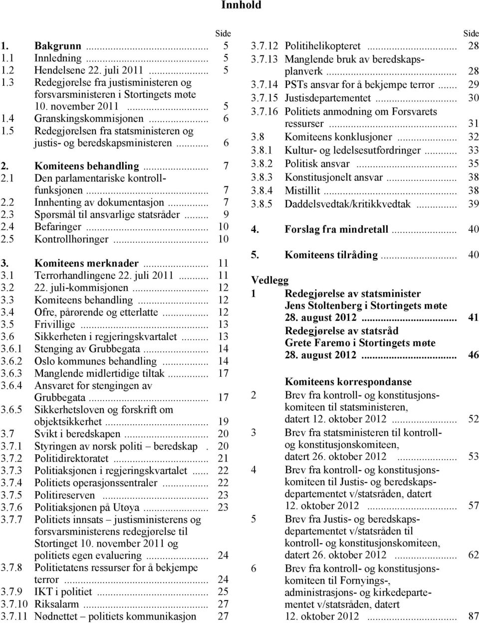 .. 9 2.4 Befaringer... 10 2.5 Kontrollhøringer... 10 3. Komiteens merknader... 11 3.1 Terrorhandlingene 22. juli 2011... 11 3.2 22. juli-kommisjonen... 12 3.3 Komiteens behandling... 12 3.4 Ofre, pårørende og etterlatte.