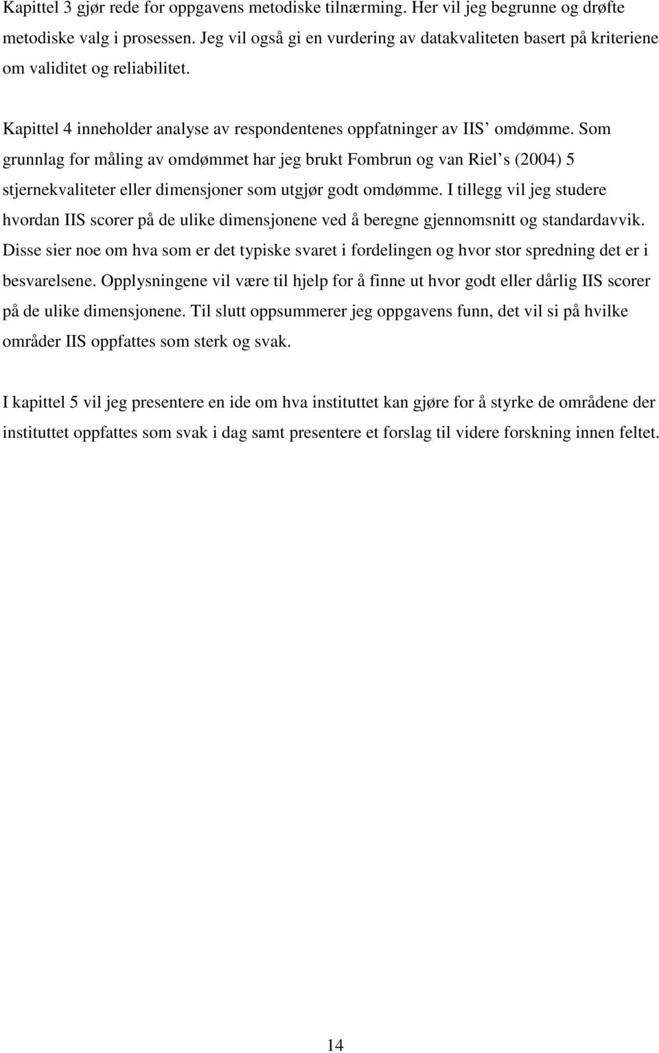 Som grunnlag for måling av omdømmet har jeg brukt Fombrun og van Riel s (2004) 5 stjernekvaliteter eller dimensjoner som utgjør godt omdømme.