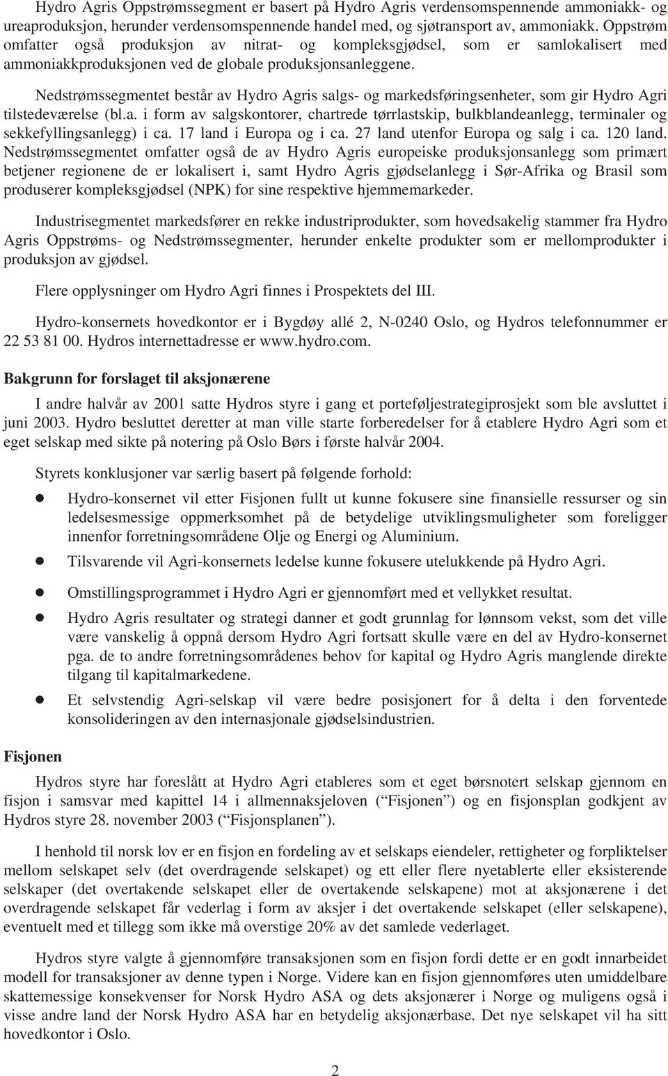 Nedstrømssegmentet består av Hydro Agris salgs- og markedsføringsenheter, som gir Hydro Agri tilstedeværelse (bl.a. i form av salgskontorer, chartrede tørrlastskip, bulkblandeanlegg, terminaler og sekkefyllingsanlegg) i ca.