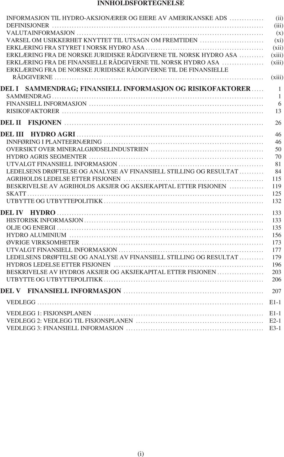 .. ERKLÆRING FRA DE NORSKE JURIDISKE RÅDGIVERNE TIL DE FINANSIELLE RÅDGIVERNE... (ii) (iii) (x) (xi) (xii) (xiii) (xiii) DEL I SAMMENDRAG; FINANSIELL INFORMASJON OG RISIKOFAKTORER... 1 SAMMENDRAG.