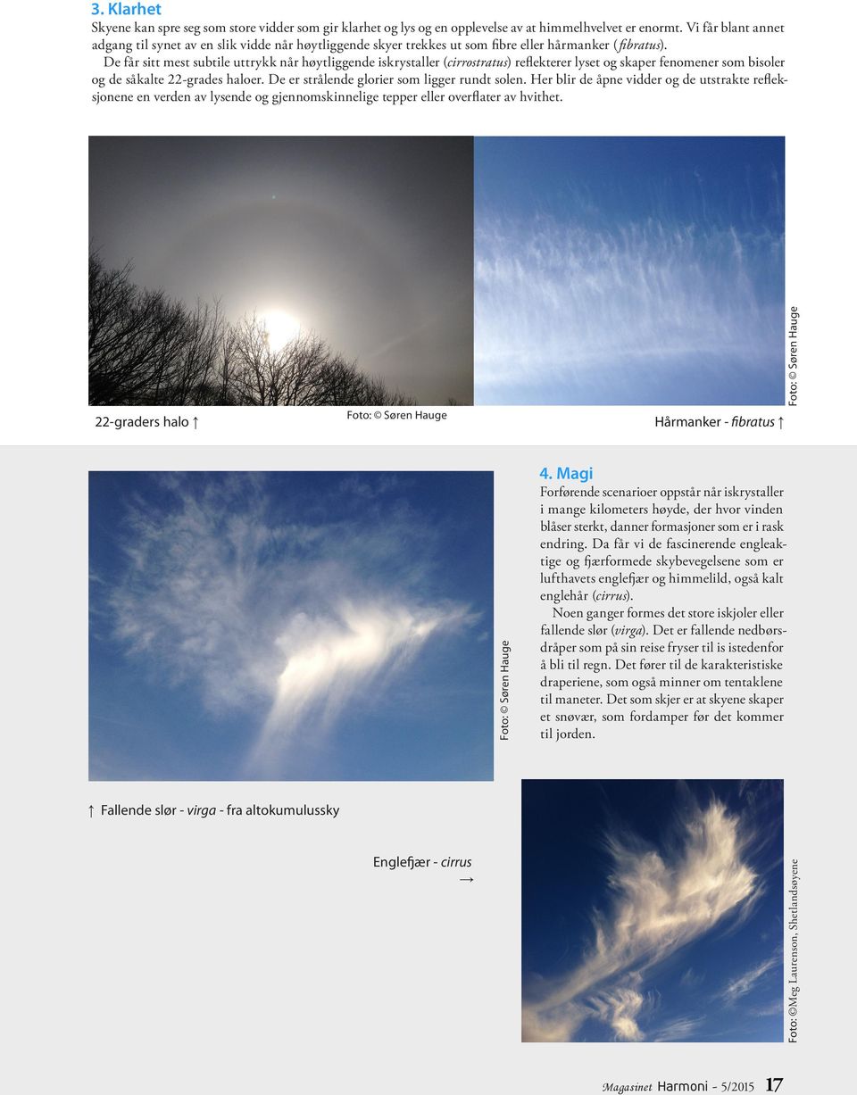 De får sitt mest subtile uttrykk når høytliggende iskrystaller (cirrostratus) reflekterer lyset og skaper fenomener som bisoler og de såkalte 22-grades haloer.