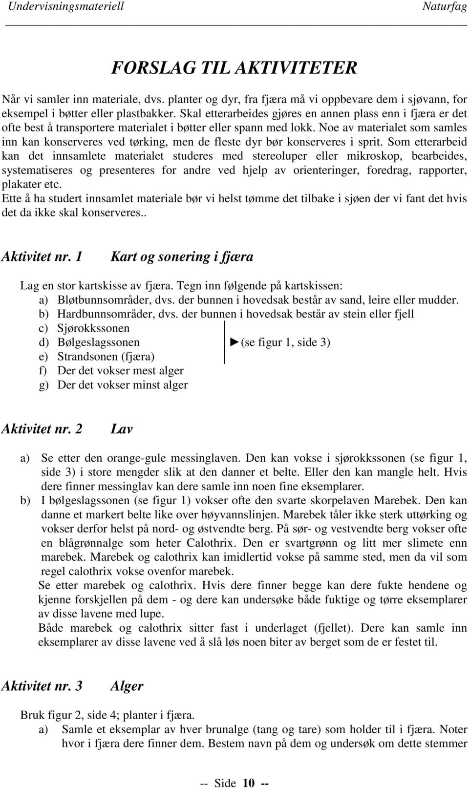 Noe av materialet som samles inn kan konserveres ved tørking, men de fleste dyr bør konserveres i sprit.