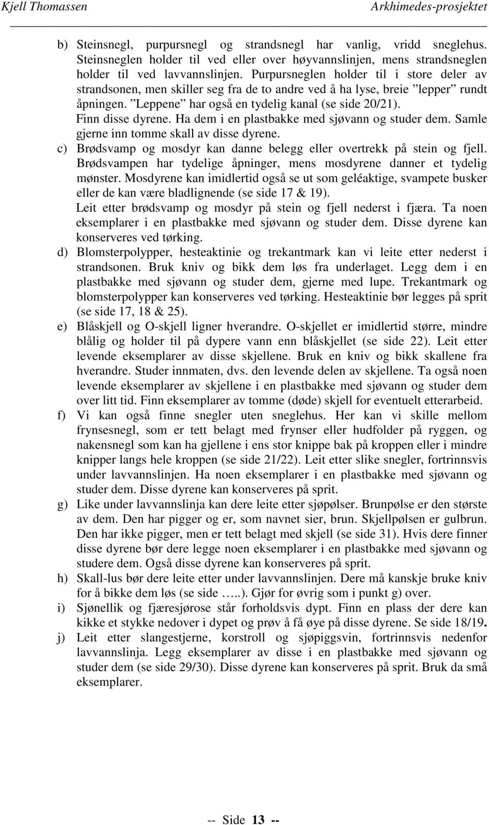 Purpursneglen holder til i store deler av strandsonen, men skiller seg fra de to andre ved å ha lyse, breie lepper rundt åpningen. Leppene har også en tydelig kanal (se side 20/21). Finn disse dyrene.