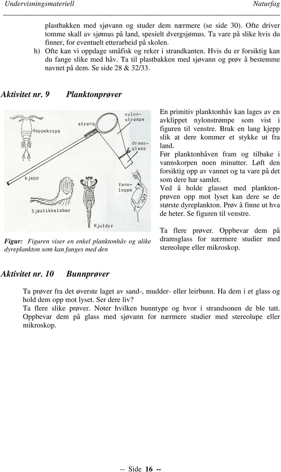 Aktivitet nr. 9 Planktonprøver En primitiv planktonhåv kan lages av en avklippet nylonstrømpe som vist i figuren til venstre. Bruk en lang kjepp slik at dere kommer et stykke ut fra land.