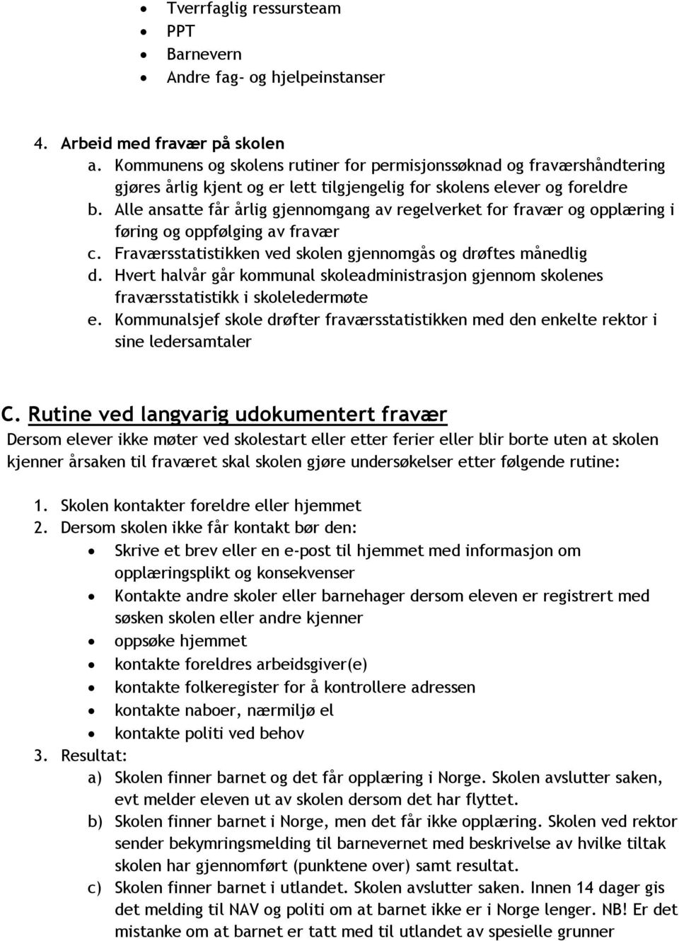 Alle ansatte får årlig gjennomgang av regelverket for fravær og opplæring i føring og oppfølging av fravær c. Fraværsstatistikken ved skolen gjennomgås og drøftes månedlig d.