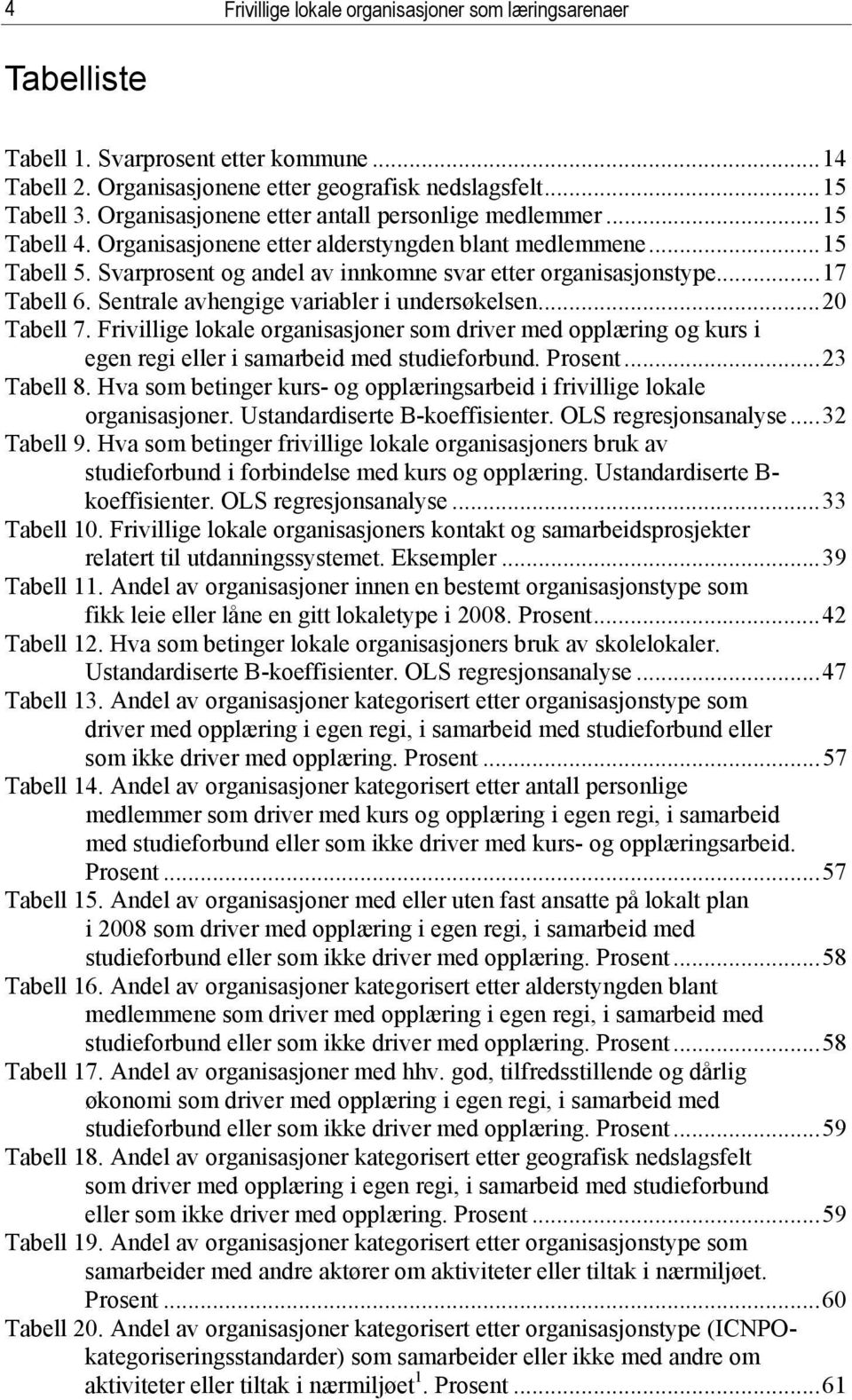 ..17 Tabell 6. Sentrale avhengige variabler i undersøkelsen...20 Tabell 7. Frivillige lokale organisasjoner som driver med opplæring og kurs i egen regi eller i samarbeid med studieforbund. Prosent.