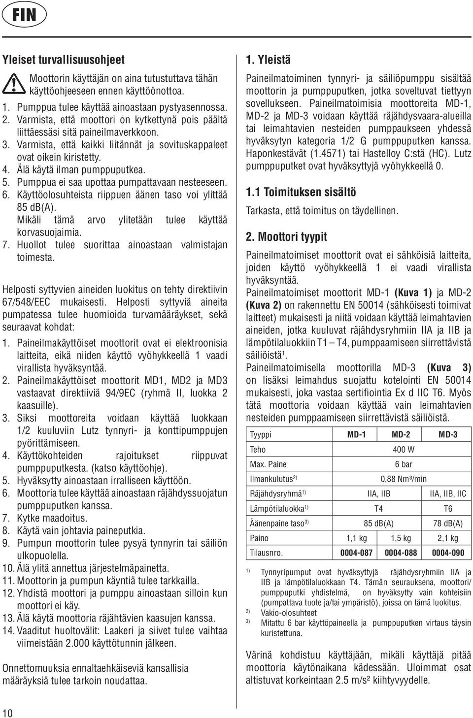 5. Pumppua ei saa upottaa pumpattavaan nesteeseen. 6. Käyttöolosuhteista riippuen äänen taso voi ylittää 85 db(a). Mikäli tämä arvo ylitetään tulee käyttää korvasuojaimia. 7.