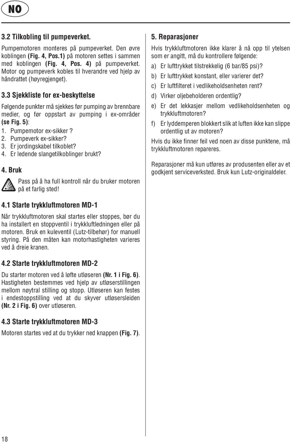 3 Sjekkliste for ex-beskyttelse Følgende punkter må sjekkes før pumping av brennbare medier, og før oppstart av pumping i ex-områder (se Fig. 5): 1. Pumpemotor ex-sikker? 2. Pumpeverk ex-sikker? 3.