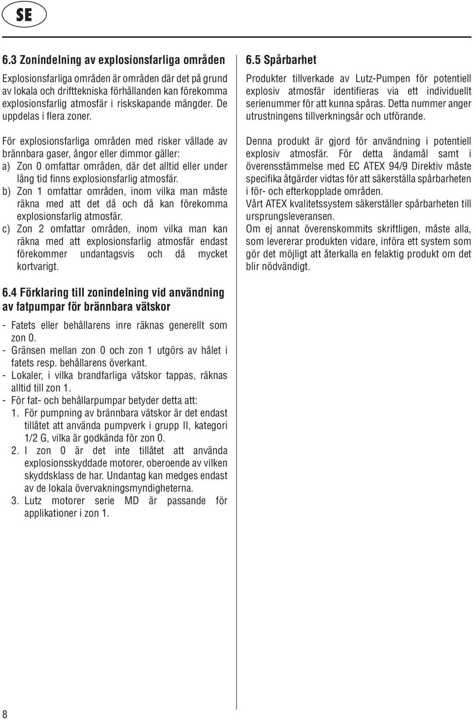 För explosionsfarliga områden med risker vållade av brännbara gaser, ångor eller dimmor gäller: a) Zon 0 omfattar områden, där det alltid eller under lång tid finns explosionsfarlig atmosfär.