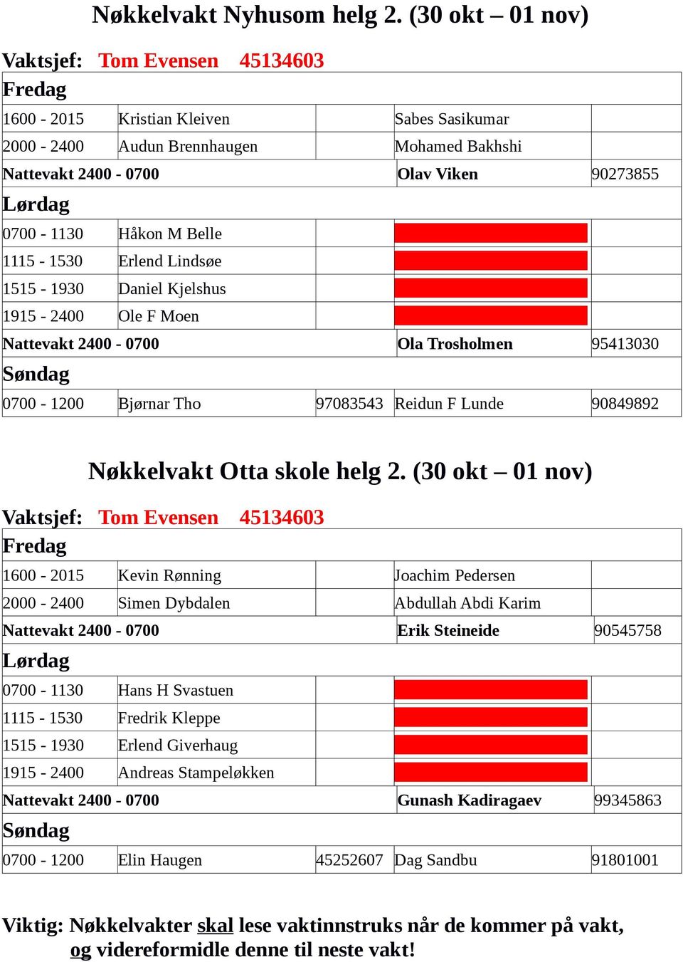 1115-1530 Erlend Lindsøe 1515-1930 Daniel Kjelshus 1915-2400 Ole F Moen Nattevakt 2400-0700 Ola Trosholmen 95413030 0700-1200 Bjørnar Tho 97083543 Reidun F Lunde 90849892 Nøkkelvakt Otta skole helg 2.