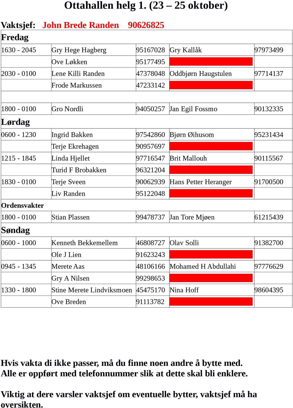Frode Markussen 47233142 1800-0100 Gro Nordli 94050257 Jan Egil Fossmo 90132335 0600-1230 Ingrid Bakken 97542860 Bjørn Øihusom 95231434 Terje Ekrehagen 90957697 1215-1845 Linda Hjellet 97716547 Brit