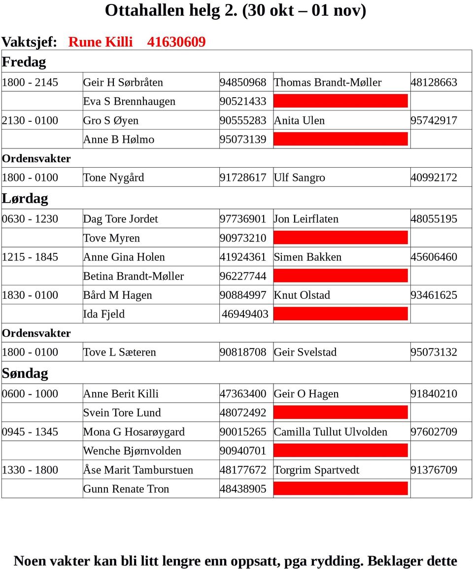 1800-0100 Tone Nygård 91728617 Ulf Sangro 40992172 0630-1230 Dag Tore Jordet 97736901 Jon Leirflaten 48055195 Tove Myren 90973210 1215-1845 Anne Gina Holen 41924361 Simen Bakken 45606460 Betina
