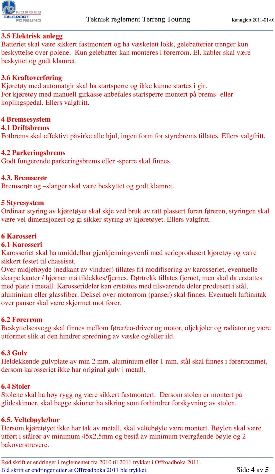 Ellers valgfritt. 4 Bremsesystem 4.1 Driftsbrems Fotbrems skal effektivt påvirke alle hjul, ingen form for styrebrems tillates. Ellers valgfritt. 4.2 Parkeringsbrems Godt fungerende parkeringsbrems eller -sperre skal finnes.