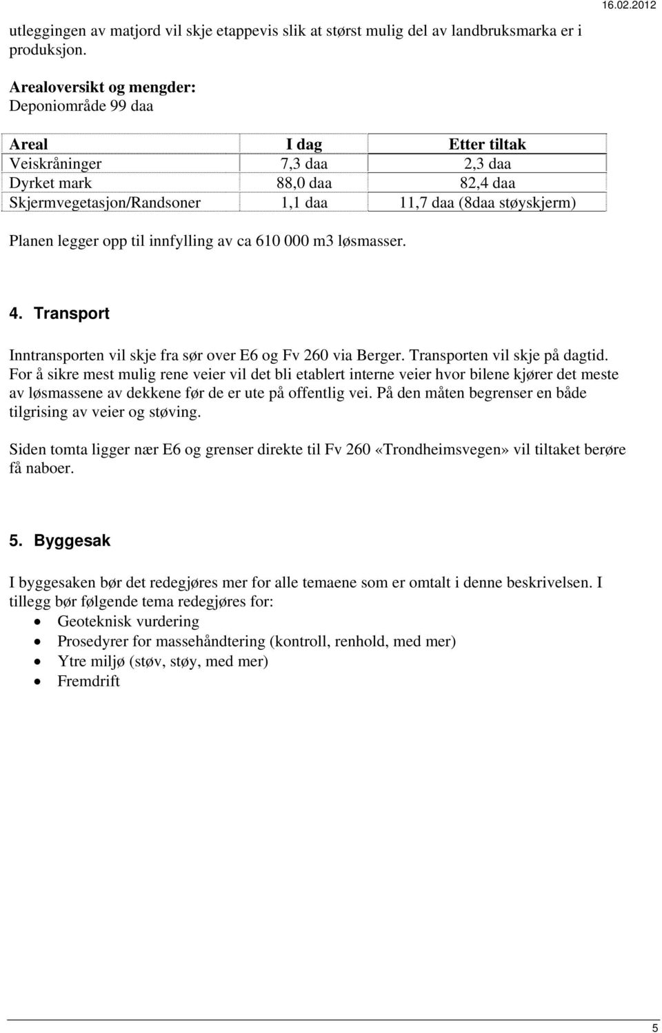 legger opp til innfylling av ca 610 000 m3 løsmasser. 4. Transport Inntransporten vil skje fra sør over E6 og Fv 260 via Berger. Transporten vil skje på dagtid.