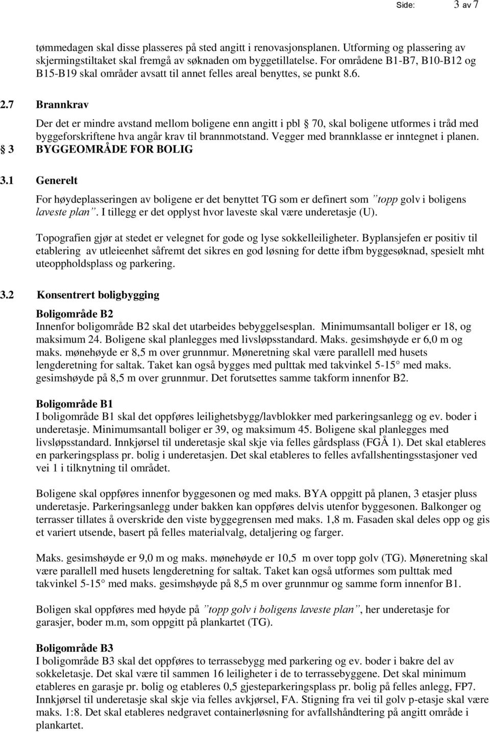 7 Brannkrav Der det er mindre avstand mellom boligene enn angitt i pbl 70, skal boligene utformes i tråd med byggeforskriftene hva angår krav til brannmotstand.