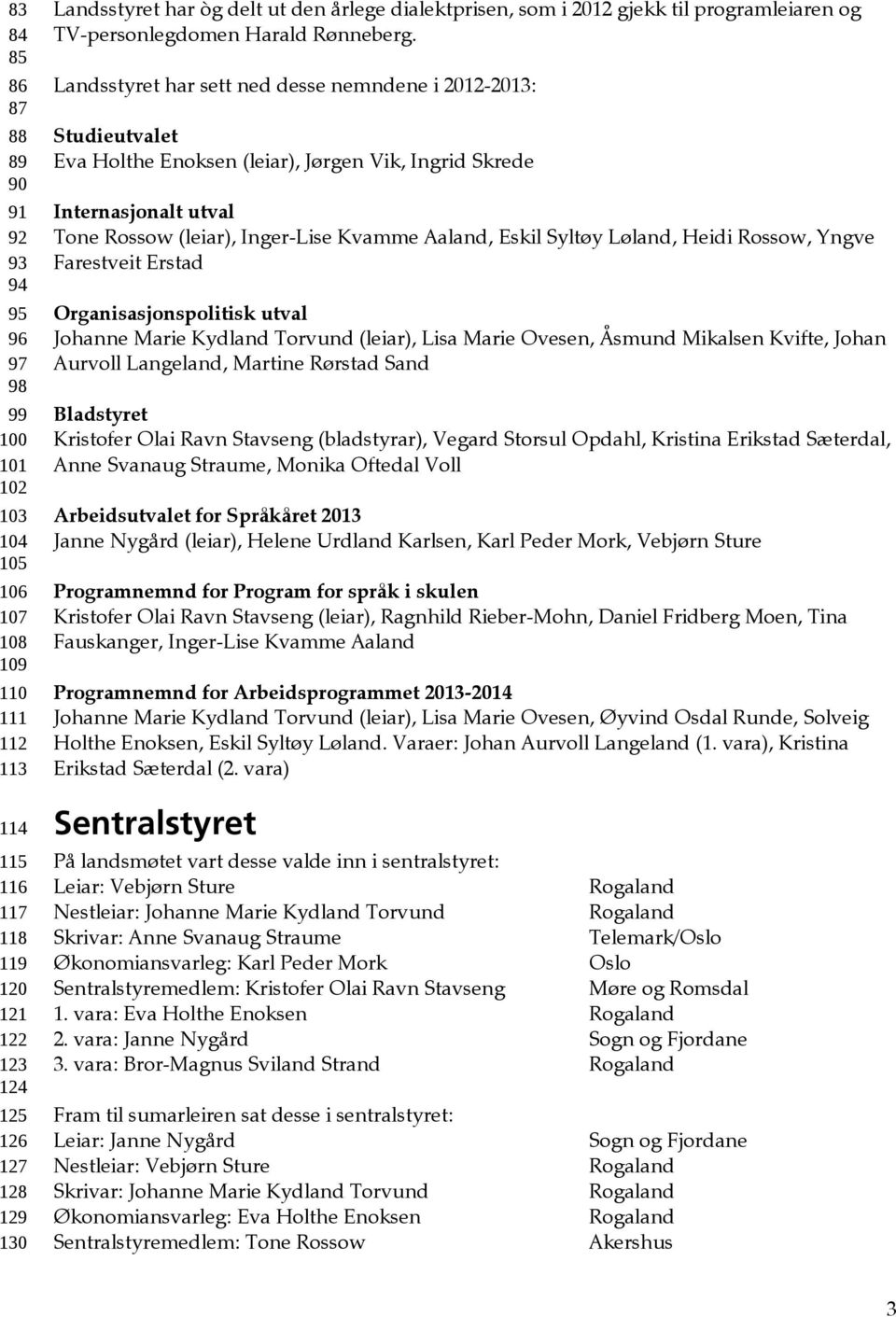 Landsstyret har sett ned desse nemndene i 2012-2013: Studieutvalet Eva Holthe Enoksen (leiar), Jørgen Vik, Ingrid Skrede Internasjonalt utval Tone Rossow (leiar), Inger-Lise Kvamme Aaland, Eskil