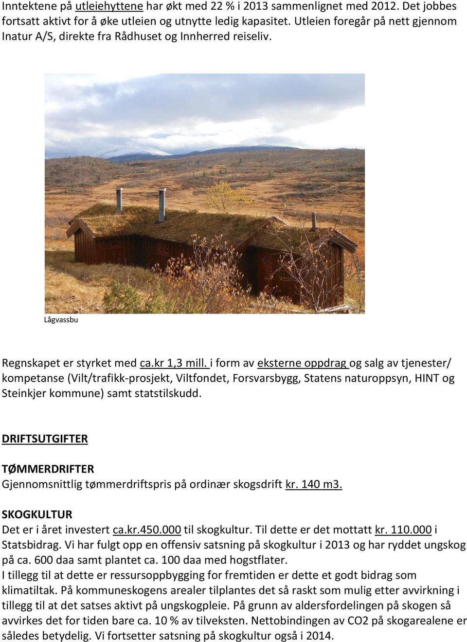 i form av eksterne oppdrag og salg av tjenester/ kompetanse (Vilt/trafikk-prosjekt, Viltfondet, Forsvarsbygg, Statens naturoppsyn, HINT og Steinkjer kommune) samt statstilskudd.