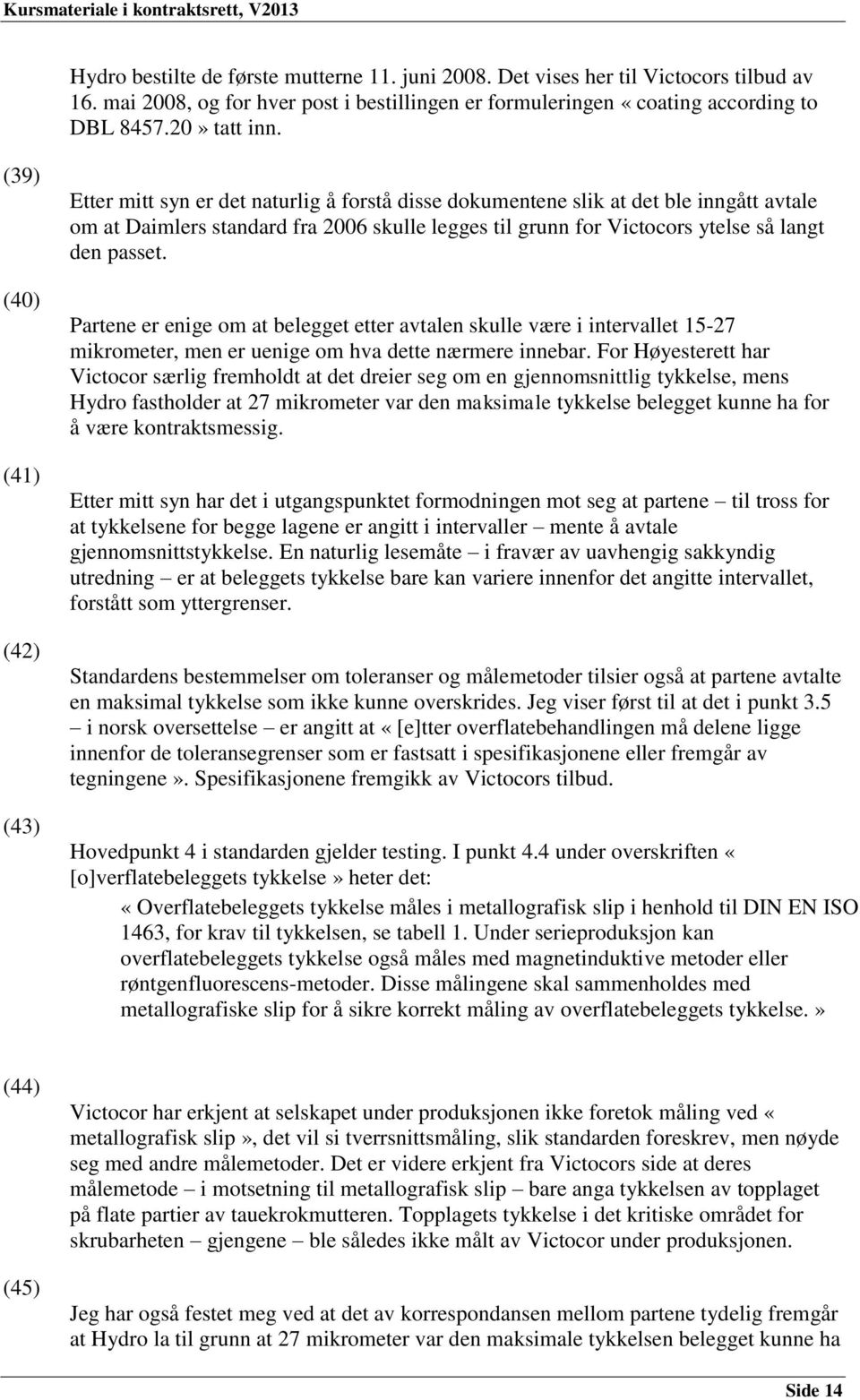 langt den passet. Partene er enige om at belegget etter avtalen skulle være i intervallet 15-27 mikrometer, men er uenige om hva dette nærmere innebar.