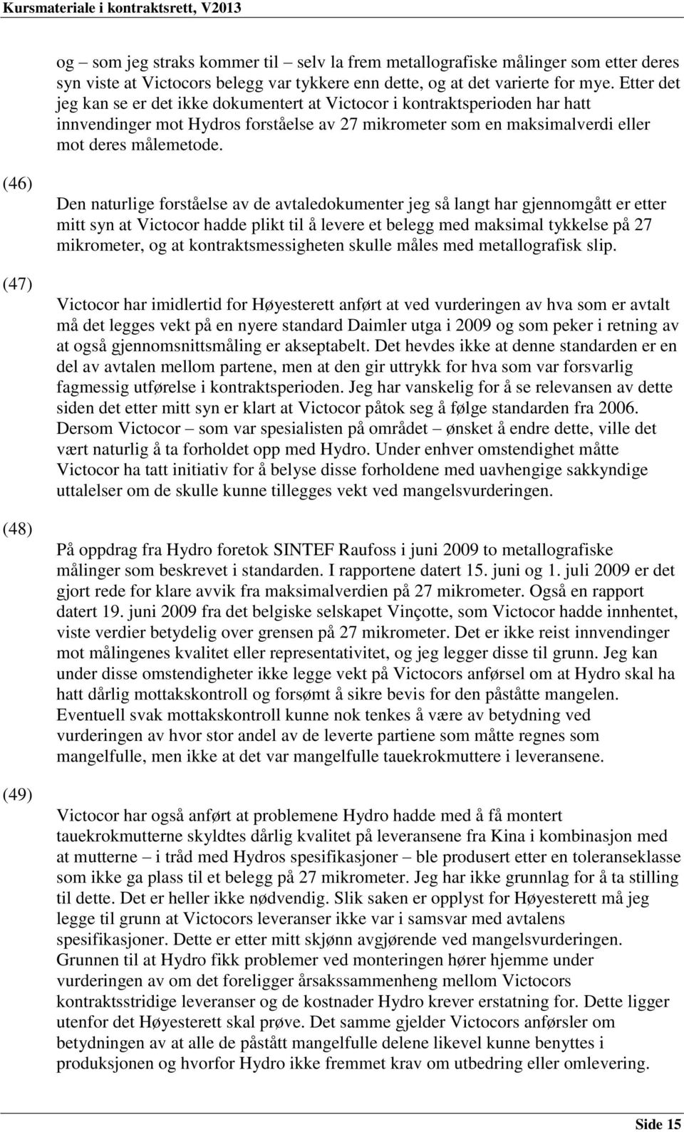 (46) (47) (48) (49) Den naturlige forståelse av de avtaledokumenter jeg så langt har gjennomgått er etter mitt syn at Victocor hadde plikt til å levere et belegg med maksimal tykkelse på 27