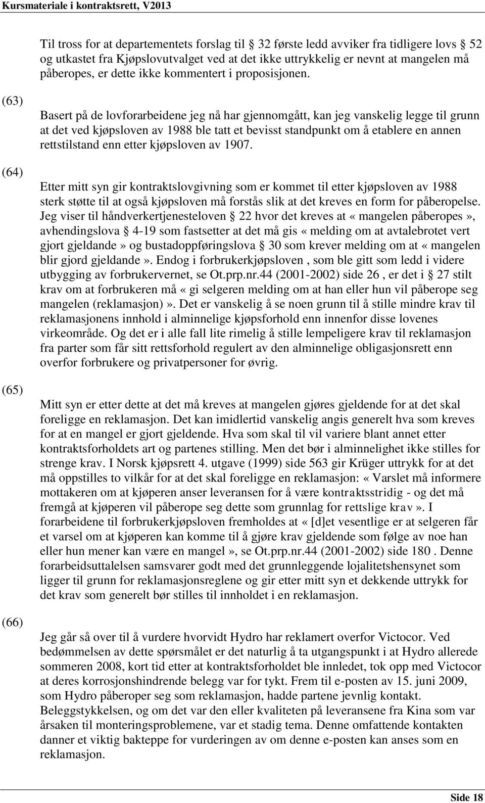 (63) (64) (65) (66) Basert på de lovforarbeidene jeg nå har gjennomgått, kan jeg vanskelig legge til grunn at det ved kjøpsloven av 1988 ble tatt et bevisst standpunkt om å etablere en annen