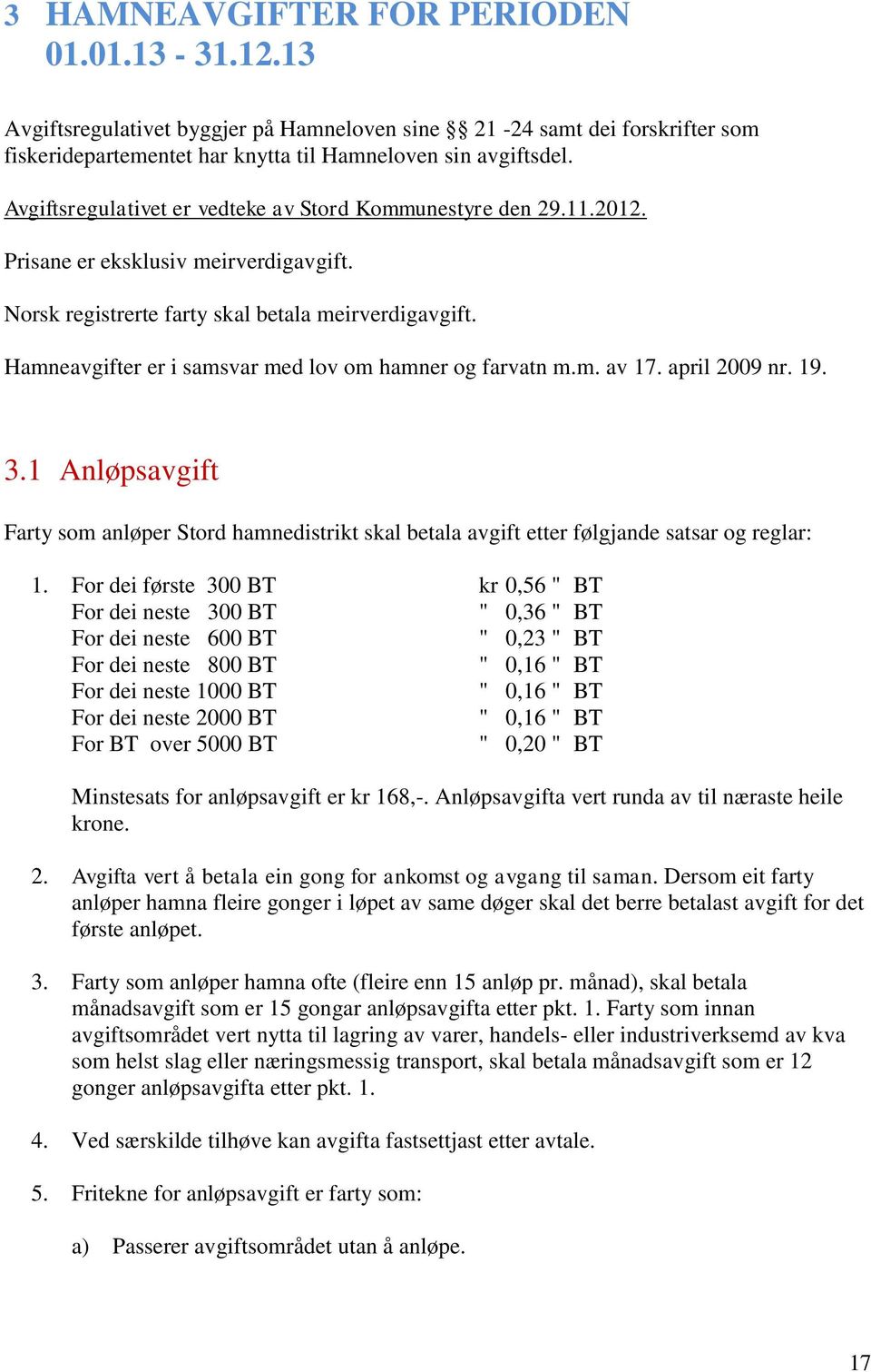 Hamneavgifter er i samsvar med lov om hamner og farvatn m.m. av 17. april 2009 nr. 19. 3.1 Anløpsavgift Farty som anløper Stord hamnedistrikt skal betala avgift etter følgjande satsar og reglar: 1.