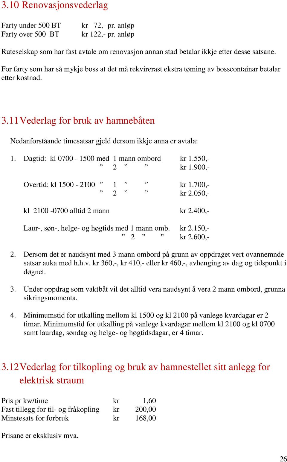 11 Vederlag for bruk av hamnebåten Nedanforståande timesatsar gjeld dersom ikkje anna er avtala: 1. Dagtid: kl 0700-1500 med 1 mann ombord kr 1.550,- 2 kr 1.900,- Overtid: kl 1500-2100 1 kr 1.