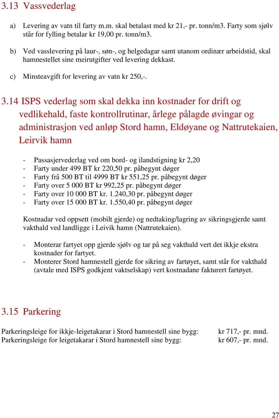 b) Ved vasslevering på laur-, søn-, og helgedagar samt utanom ordinær arbeidstid, skal hamnestellet sine meirutgifter ved levering dekkast. c) Minsteavgift for levering av vatn kr 250,-. 3.