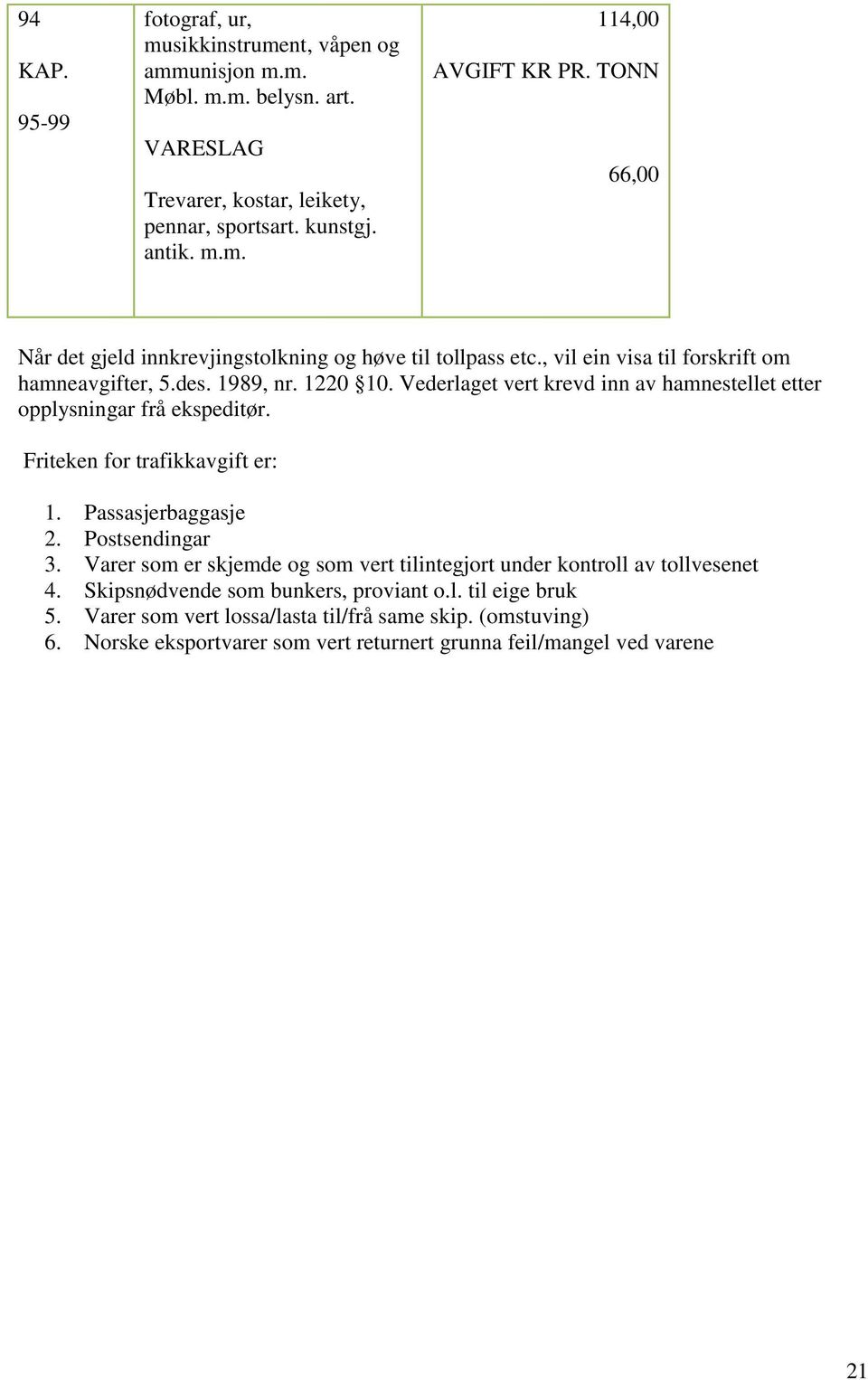 Vederlaget vert krevd inn av hamnestellet etter opplysningar frå ekspeditør. Friteken for trafikkavgift er: 1. Passasjerbaggasje 2. Postsendingar 3.