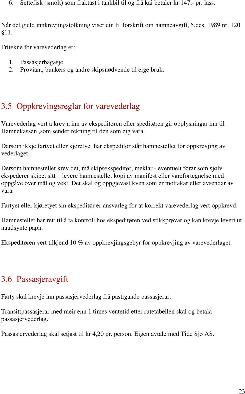 5 Oppkrevingsreglar for varevederlag Varevederlag vert å krevja inn av ekspeditøren eller speditøren gir opplysningar inn til Hamnekassen,som sender rekning til den som eig vara.