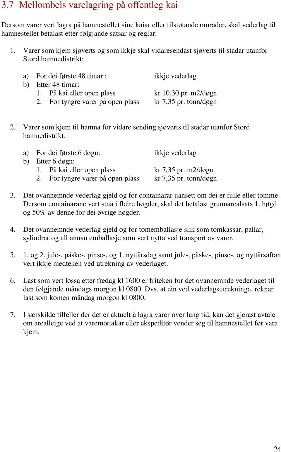 På kai eller open plass kr 10,30 pr. m2/døgn 2. For tyngre varer på open plass kr 7,35 pr. tonn/døgn 2.