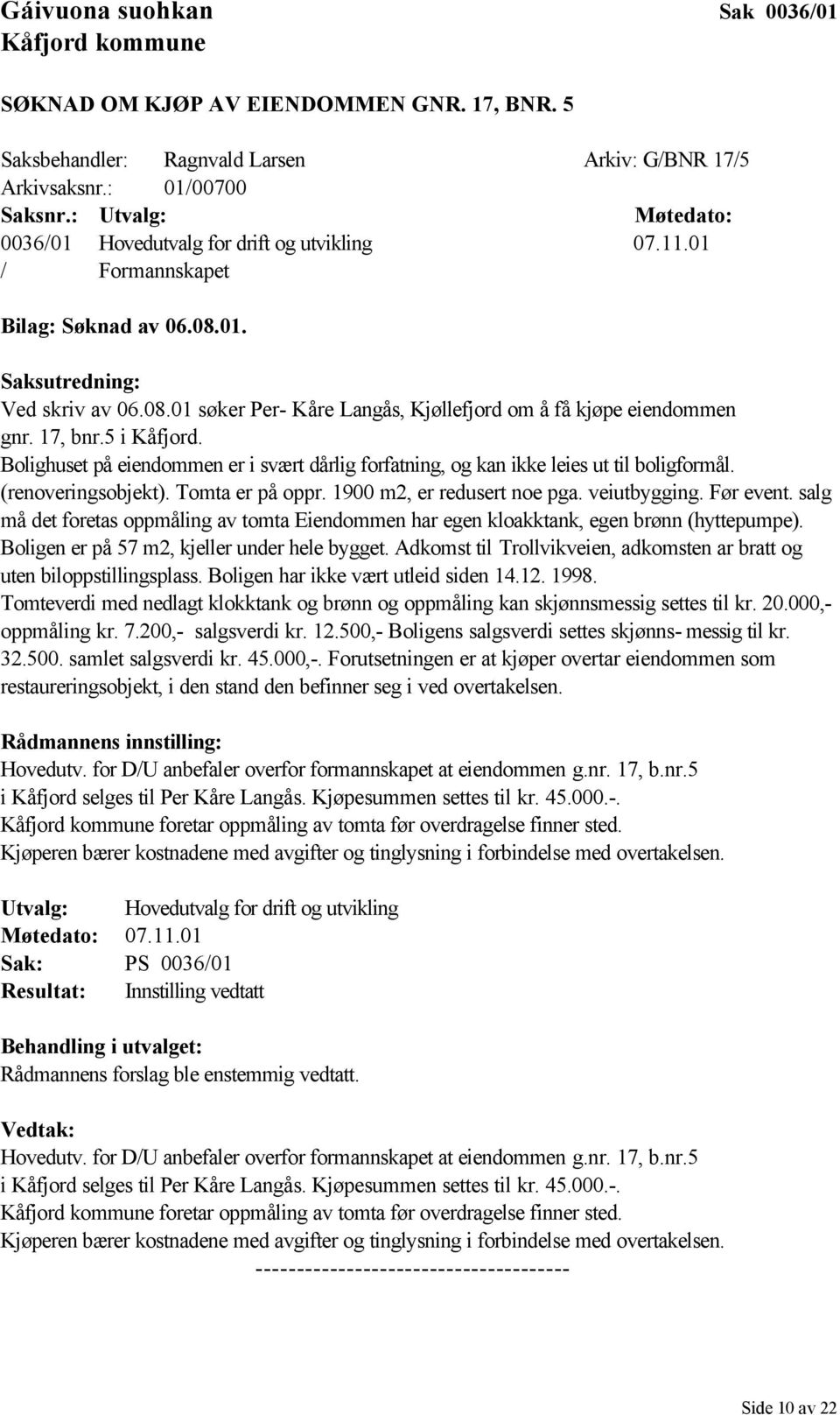 17, bnr.5 i Kåfjord. Bolighuset på eiendommen er i svært dårlig forfatning, og kan ikke leies ut til boligformål. (renoveringsobjekt). Tomta er på oppr. 1900 m2, er redusert noe pga. veiutbygging.