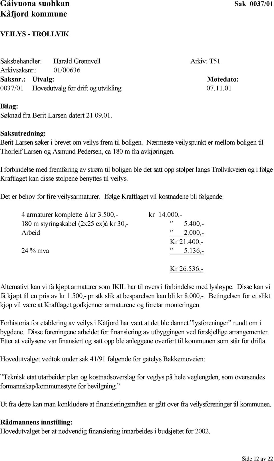 Nærmeste veilyspunkt er mellom boligen til Thorleif Larsen og Asmund Pedersen, ca 180 m fra avkjøringen.