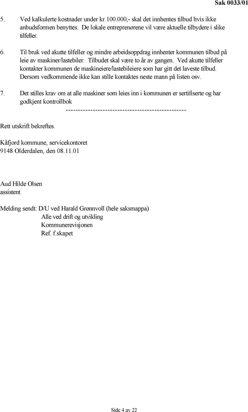 Ved akutte tilfeller kontakter kommunen de maskineiere/lastebileiere som har gitt det laveste tilbud. Dersom vedkommende ikke kan stille kontaktes neste mann på listen osv. 7.