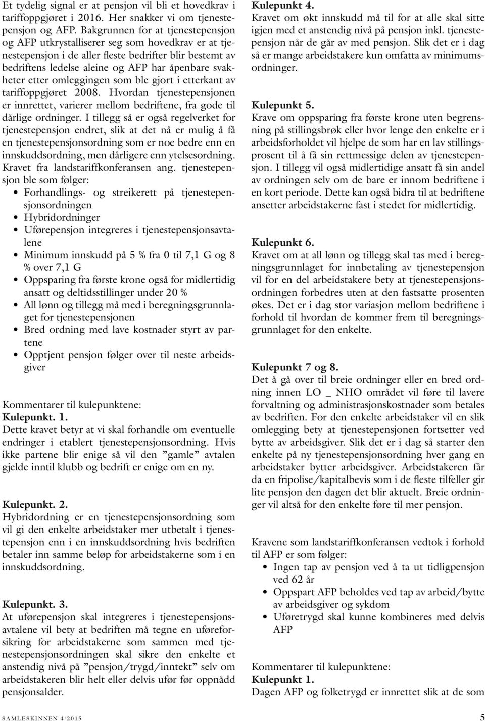 etter omleggingen som ble gjort i etterkant av tariffoppgjøret 2008. Hvordan tjenestepensjonen er innrettet, varierer mellom bedriftene, fra gode til dårlige ordninger.