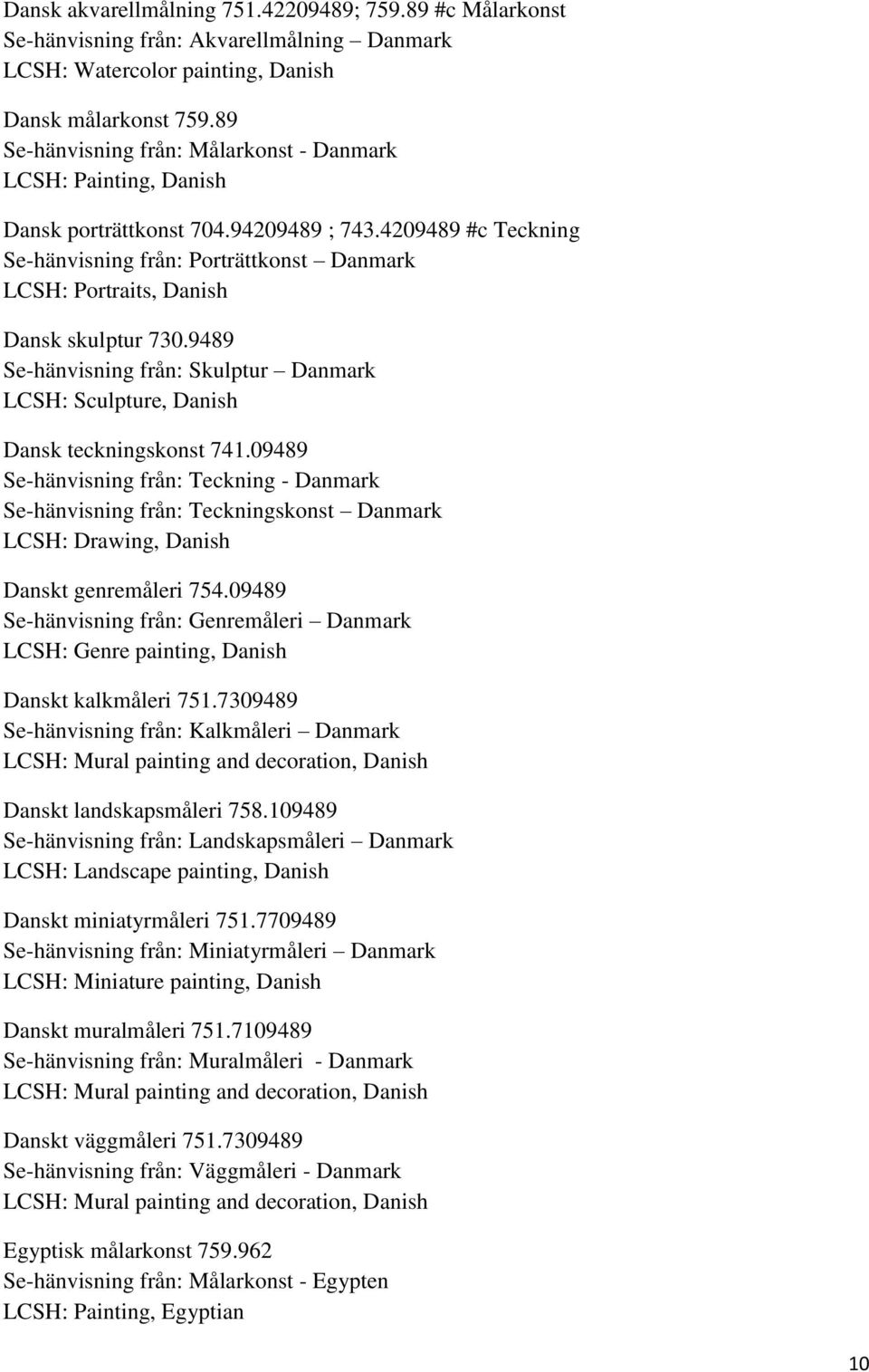 4209489 #c Teckning Se-hänvisning från: Porträttkonst Danmark LCSH: Portraits, Danish Dansk skulptur 730.9489 Se-hänvisning från: Skulptur Danmark LCSH: Sculpture, Danish Dansk teckningskonst 741.