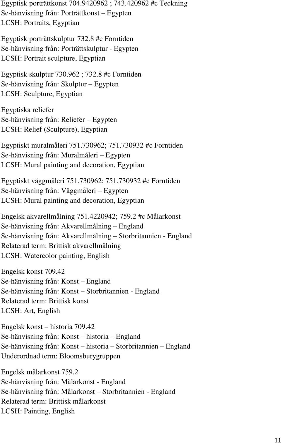 8 #c Forntiden Se-hänvisning från: Skulptur Egypten LCSH: Sculpture, Egyptian Egyptiska reliefer Se-hänvisning från: Reliefer Egypten LCSH: Relief (Sculpture), Egyptian Egyptiskt muralmåleri 751.