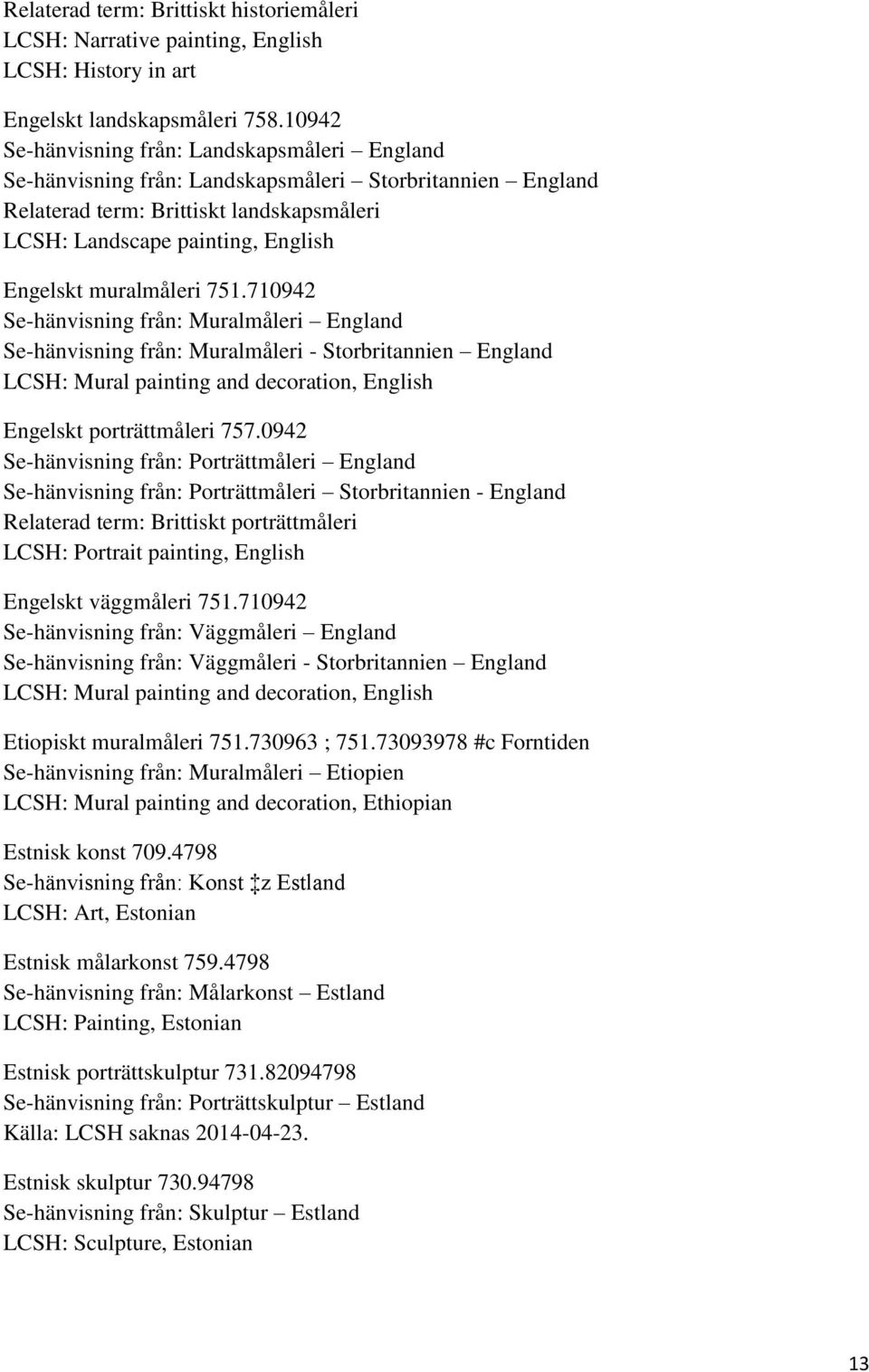 muralmåleri 751.710942 Se-hänvisning från: Muralmåleri England Se-hänvisning från: Muralmåleri - Storbritannien England LCSH: Mural painting and decoration, English Engelskt porträttmåleri 757.