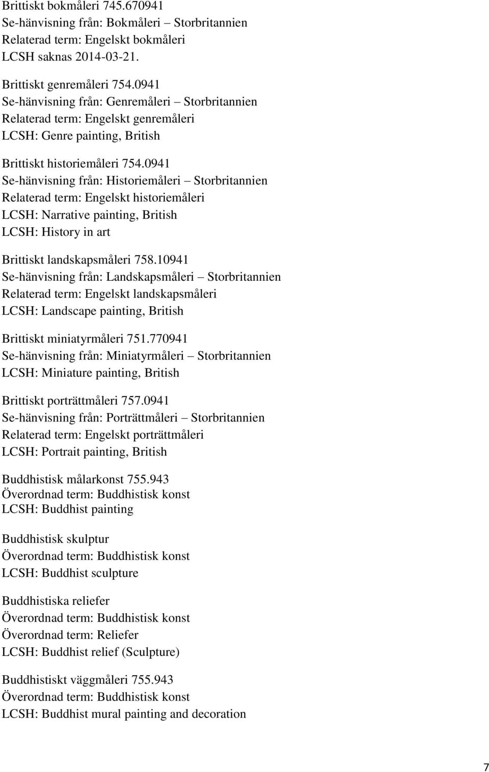 0941 Se-hänvisning från: Historiemåleri Storbritannien Relaterad term: Engelskt historiemåleri LCSH: Narrative painting, British LCSH: History in art Brittiskt landskapsmåleri 758.