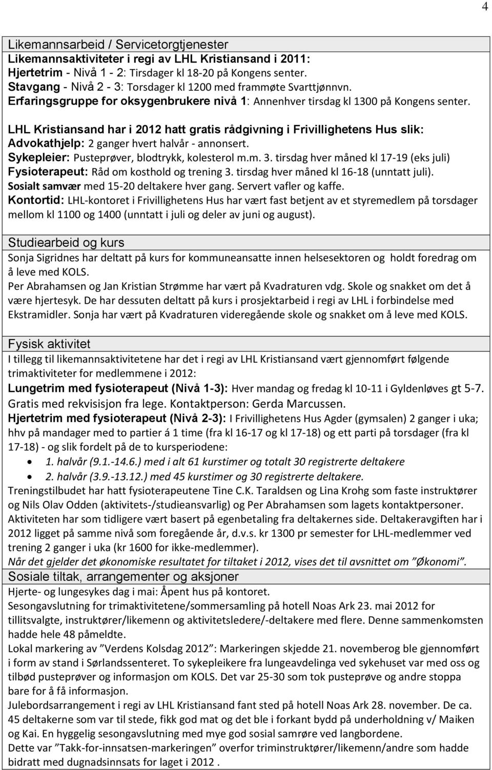 LHL Kristiansand har i 2012 hatt gratis rådgivning i Frivillighetens Hus slik: Advokathjelp: 2 ganger hvert halvår - annonsert. Sykepleier: Pusteprøver, blodtrykk, kolesterol m.m. 3.