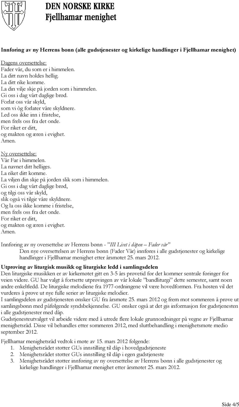 For riket er ditt, og makten og æren i evighet. Amen. Ny oversettelse: Vår Far i himmelen. La navnet ditt helliges. La riket ditt komme. La viljen din skje på jorden slik som i himmelen.