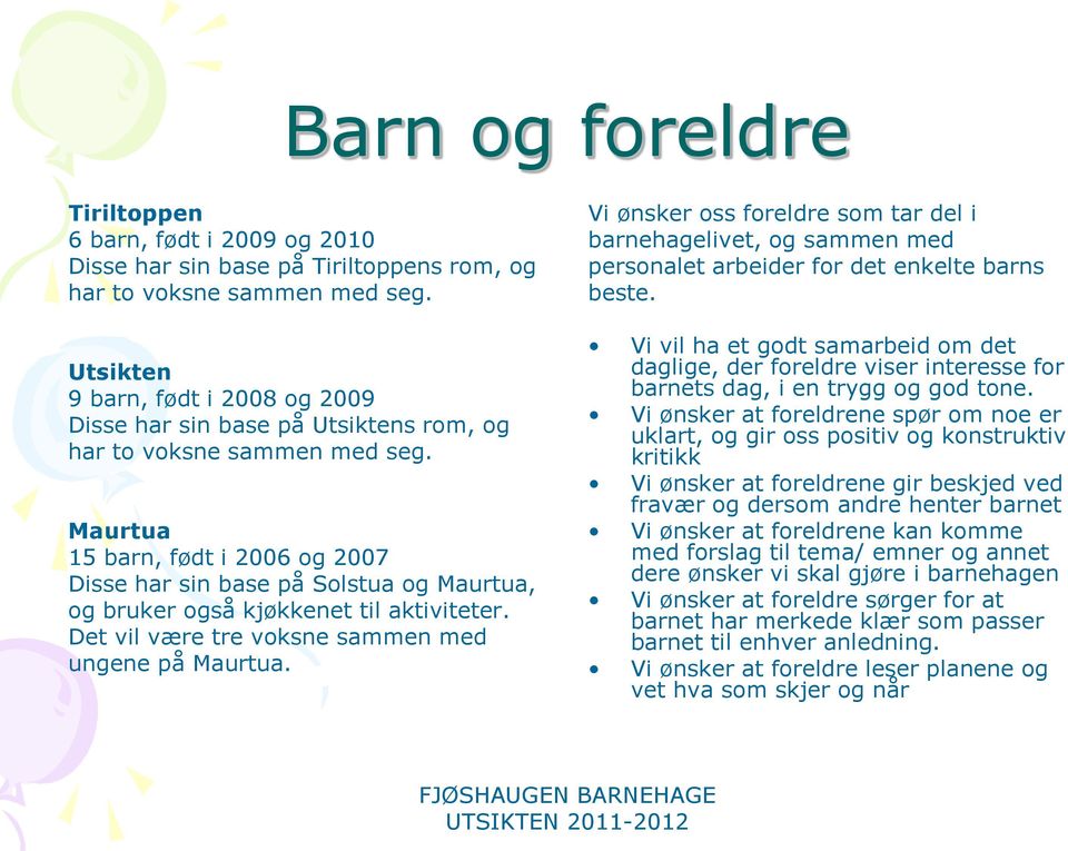 Maurtua 15 barn, født i 2006 og 2007 Disse har sin base på Solstua og Maurtua, og bruker også kjøkkenet til aktiviteter. Det vil være tre voksne sammen med ungene på Maurtua.