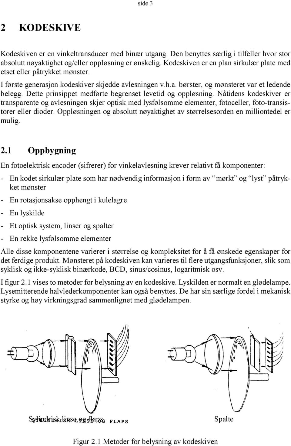 Dette prinsippet medførte begrenset levetid og oppløsning. Nåtidens kodeskiver er transparente og avlesningen skjer optisk med lysfølsomme elementer, fotoceller, foto-transistorer eller dioder.