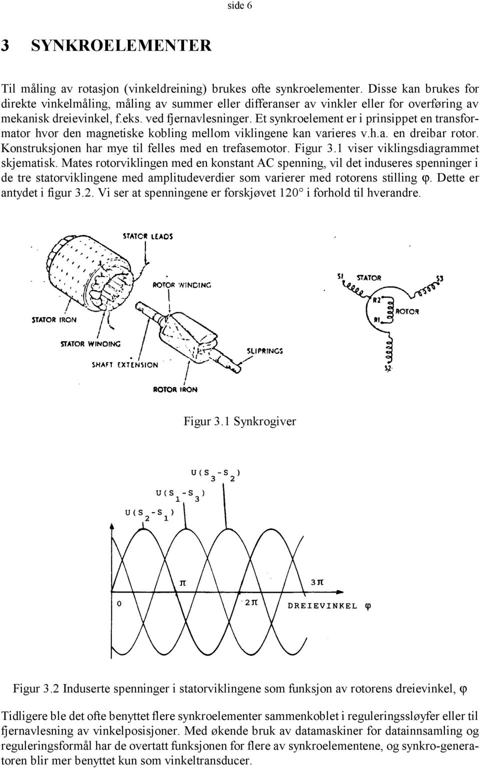 Et synkroelement er i prinsippet en transformator hvor den magnetiske kobling mellom viklingene kan varieres v.h.a. en dreibar rotor. Konstruksjonen har mye til felles med en trefasemotor. Figur 3.