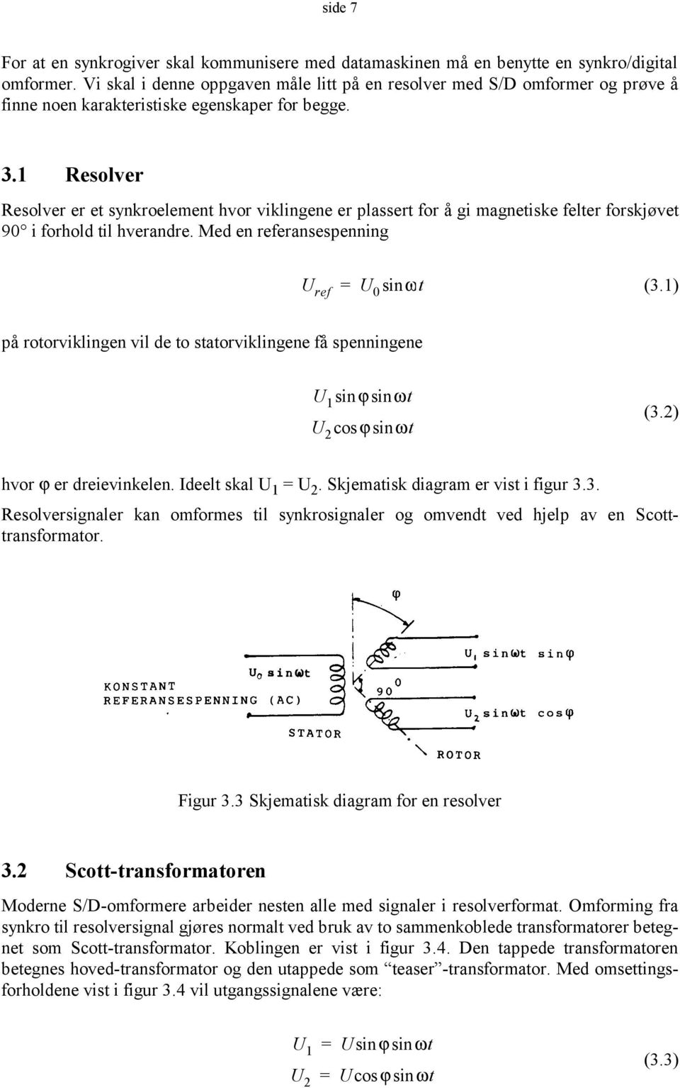 1 Resolver Resolver er et synkroelement hvor viklingene er plassert for å gi magnetiske felter forskjøvet 90 i forhold til hverandre. Med en referansespenning U ref = U 0 sinω t (3.